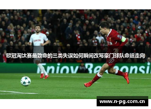 欧冠淘汰赛最致命的三类失误如何瞬间改写豪门球队命运走向